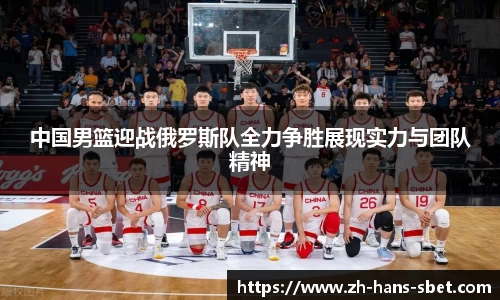 中国男篮迎战俄罗斯队全力争胜展现实力与团队精神